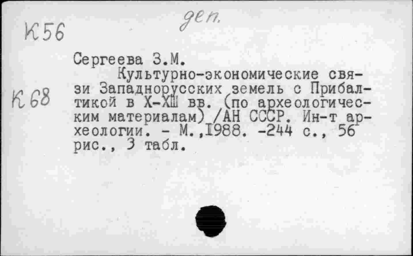 ﻿И56
Сергеева З.М.
Культурно-экономические связи Западнорусских земель с Прибалтикой в Х-Хш вв. (по археологическим материалам) /АН СССР. Ин-т археологии. - М.,1988. -244 с., 56 рис., 3 табл.